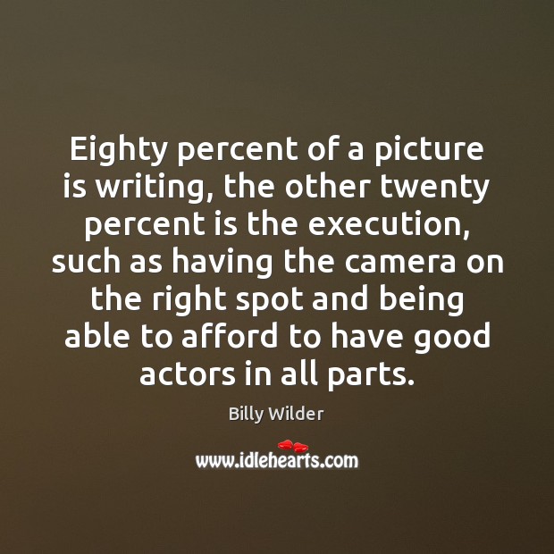 Eighty percent of a picture is writing, the other twenty percent is Billy Wilder Picture Quote