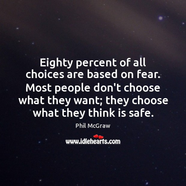 Eighty percent of all choices are based on fear. Most people don’t Image