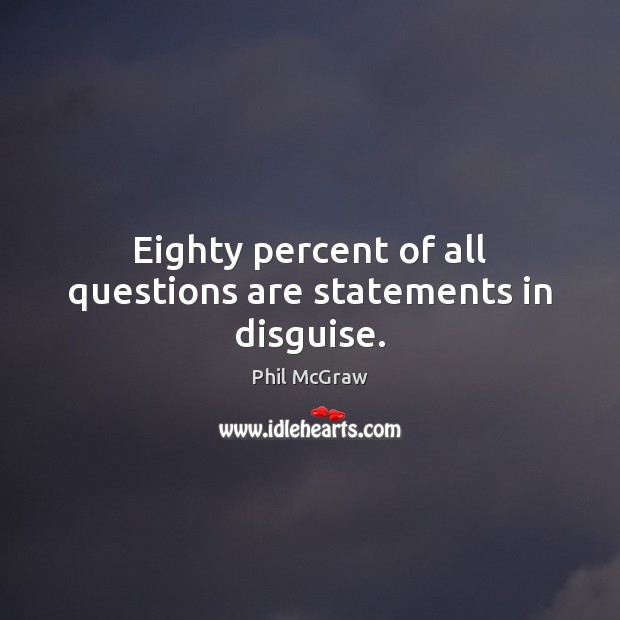 Eighty percent of all questions are statements in disguise. Phil McGraw Picture Quote