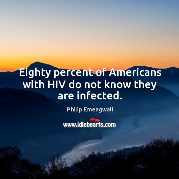 Eighty percent of americans with hiv do not know they are infected. Philip Emeagwali Picture Quote