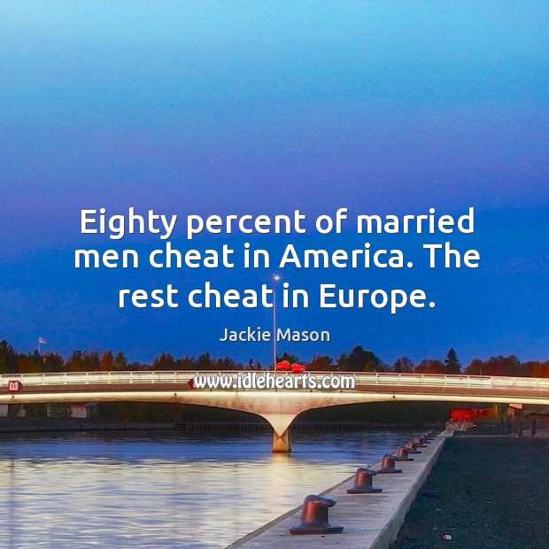 Eighty percent of married men cheat in america. The rest cheat in europe. Jackie Mason Picture Quote