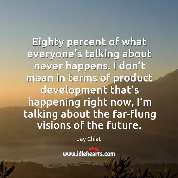 Eighty percent of what everyone’s talking about never happens. Jay Chiat Picture Quote
