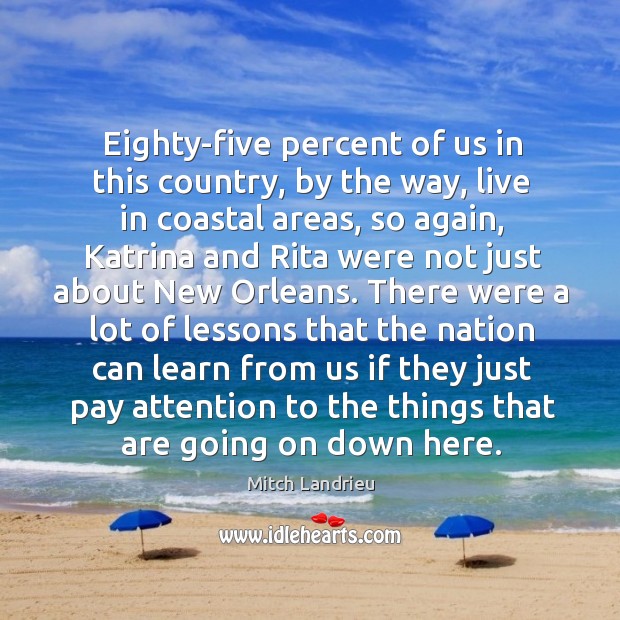 Eighty-five percent of us in this country, by the way, live in coastal areas, so again Mitch Landrieu Picture Quote