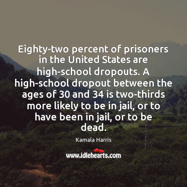 Eighty-two percent of prisoners in the United States are high-school dropouts. A Kamala Harris Picture Quote