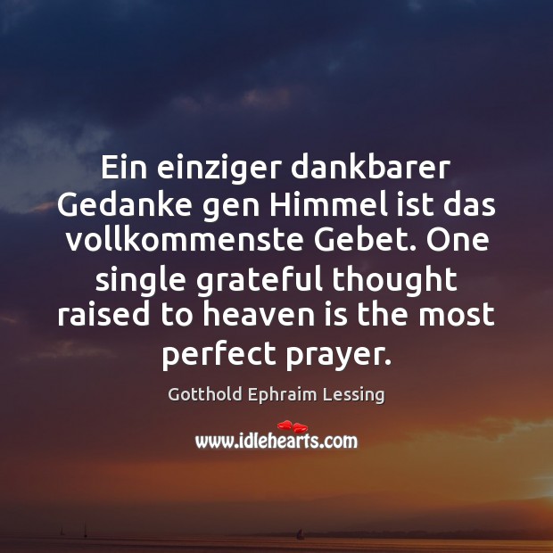 Ein einziger dankbarer Gedanke gen Himmel ist das vollkommenste Gebet. One single Gotthold Ephraim Lessing Picture Quote
