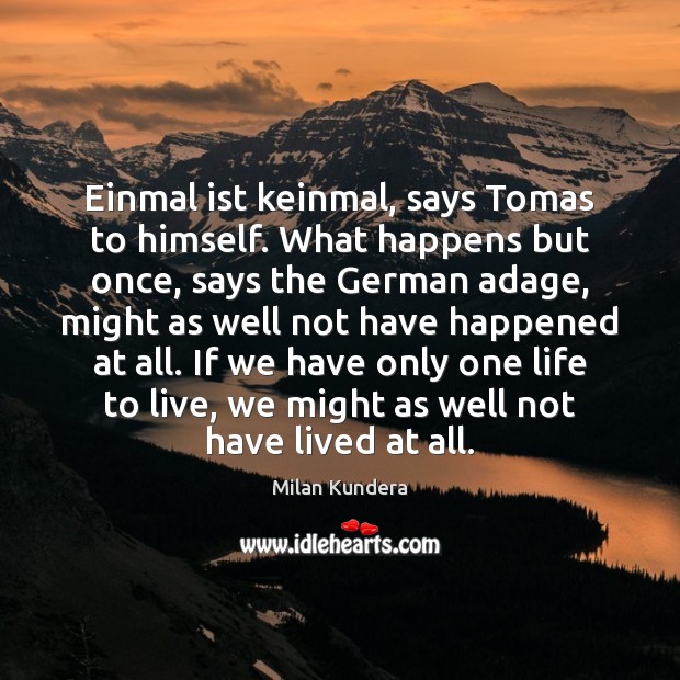 Einmal ist keinmal, says Tomas to himself. What happens but once, says Milan Kundera Picture Quote