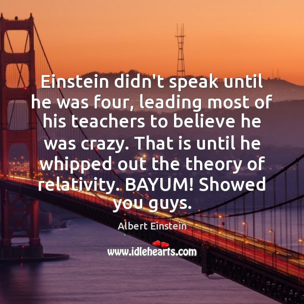 Einstein didn’t speak until he was four, leading most of his teachers Albert Einstein Picture Quote