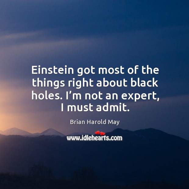Einstein got most of the things right about black holes. I’m not an expert, I must admit. Brian Harold May Picture Quote