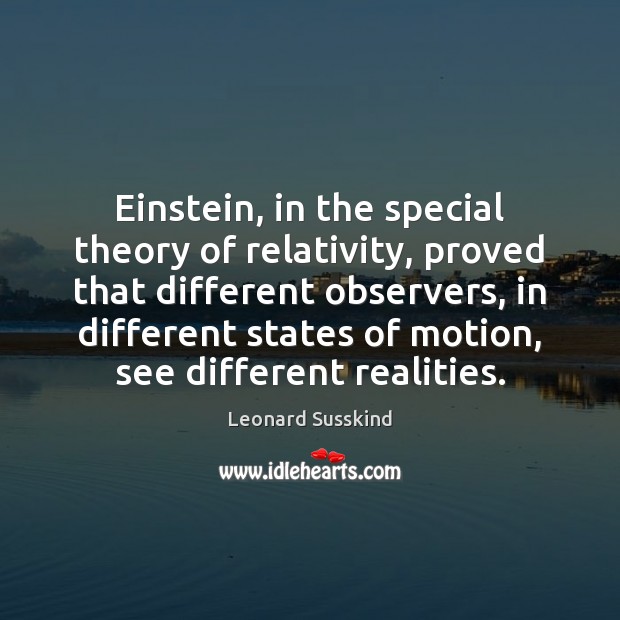Einstein, in the special theory of relativity, proved that different observers, in Leonard Susskind Picture Quote