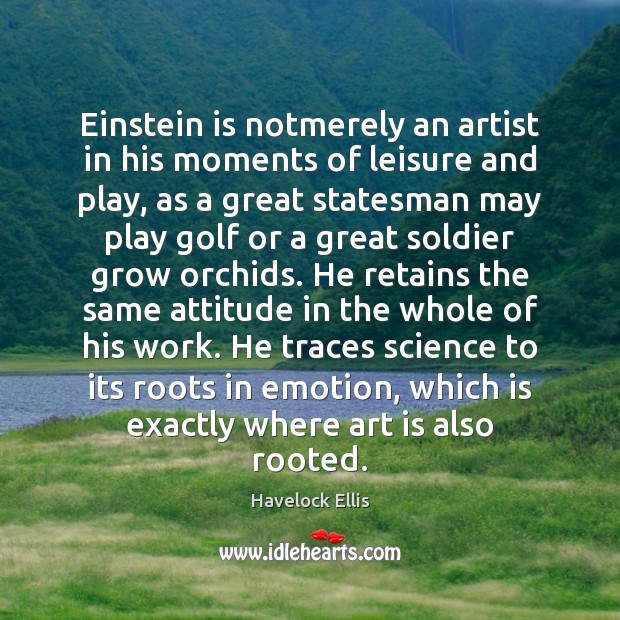 Einstein is notmerely an artist in his moments of leisure and play, Havelock Ellis Picture Quote