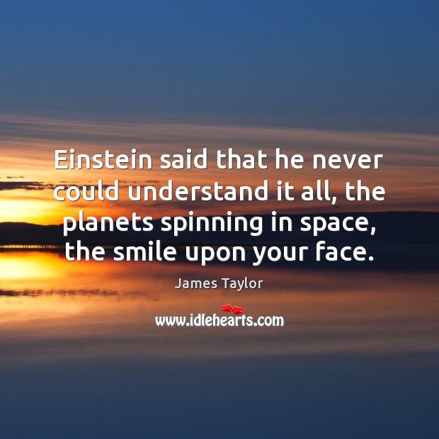 Einstein said that he never could understand it all, the planets spinning James Taylor Picture Quote