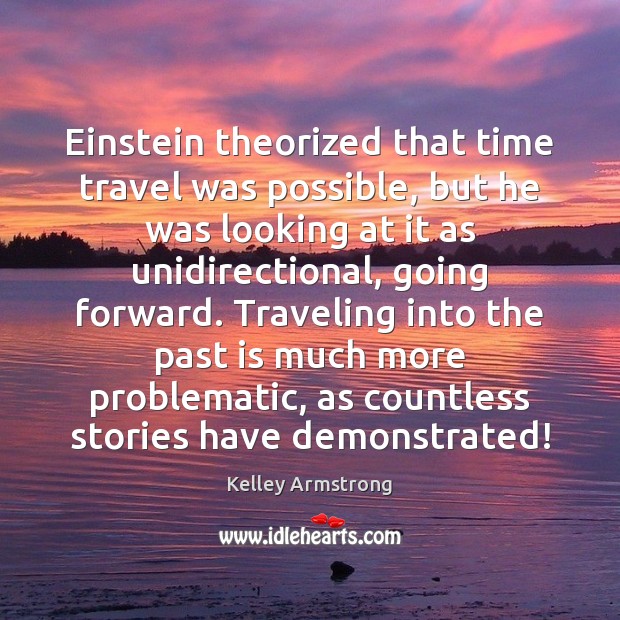 Einstein theorized that time travel was possible, but he was looking at Kelley Armstrong Picture Quote