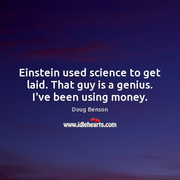 Einstein used science to get laid. That guy is a genius. I’ve been using money. Doug Benson Picture Quote