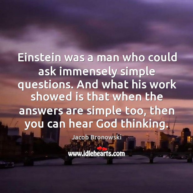 Einstein was a man who could ask immensely simple questions. Jacob Bronowski Picture Quote