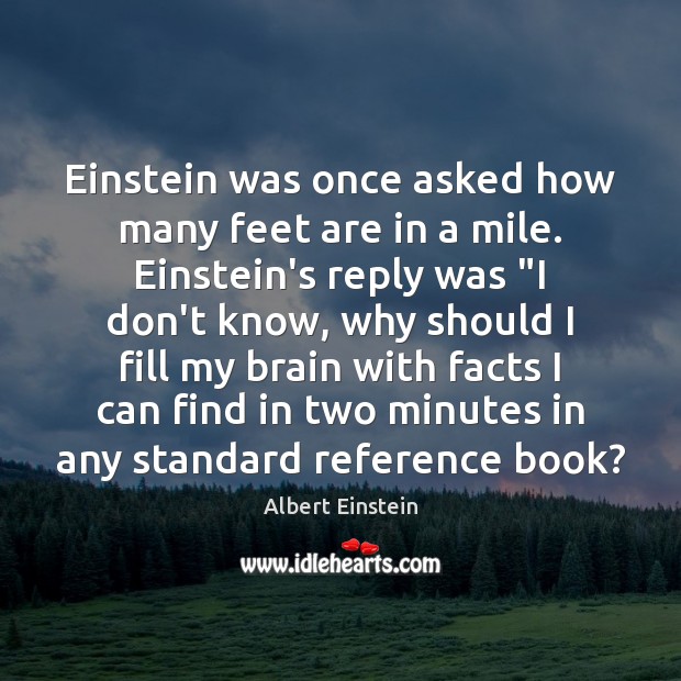 Einstein was once asked how many feet are in a mile. Einstein’s Albert Einstein Picture Quote