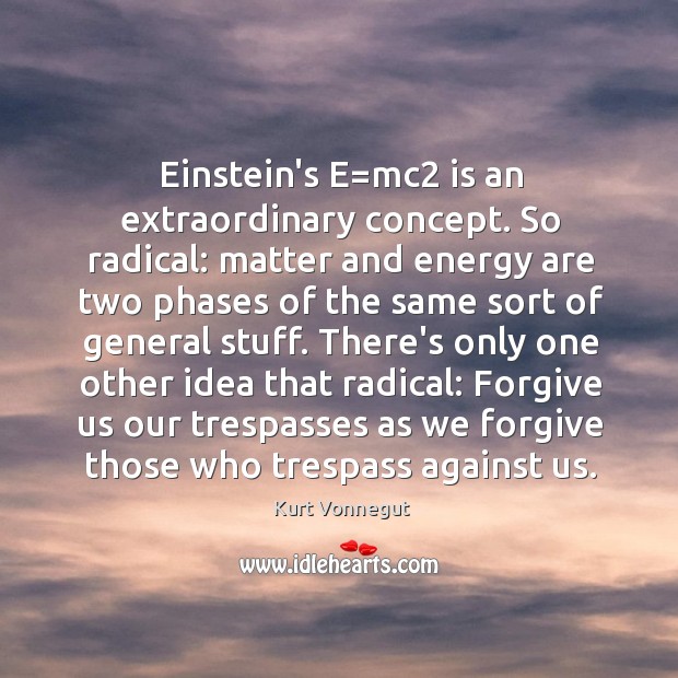 Einstein’s E=mc2 is an extraordinary concept. So radical: matter and energy Kurt Vonnegut Picture Quote