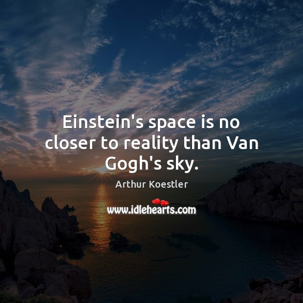Einstein’s space is no closer to reality than Van Gogh’s sky. Arthur Koestler Picture Quote