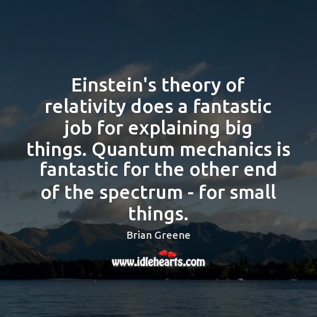 Einstein’s theory of relativity does a fantastic job for explaining big things. Brian Greene Picture Quote