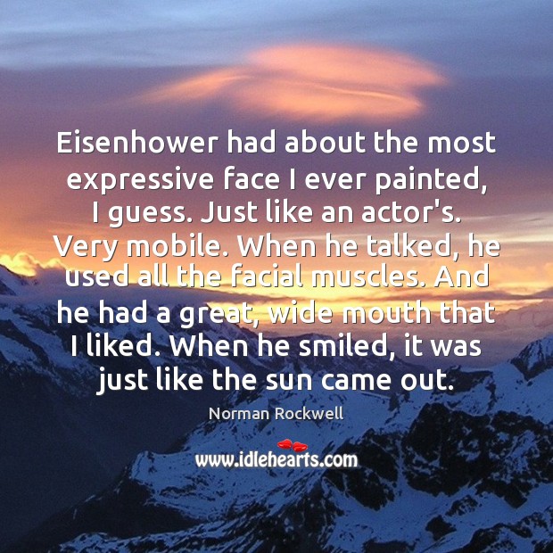 Eisenhower had about the most expressive face I ever painted, I guess. 