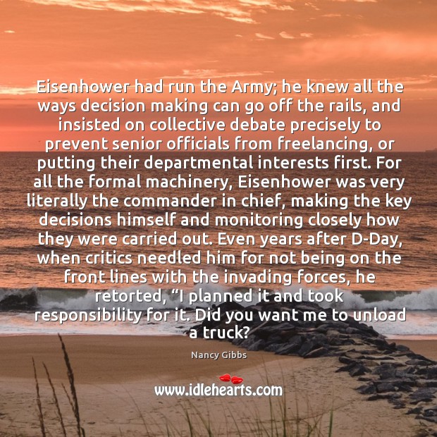 Eisenhower had run the Army; he knew all the ways decision making Nancy Gibbs Picture Quote