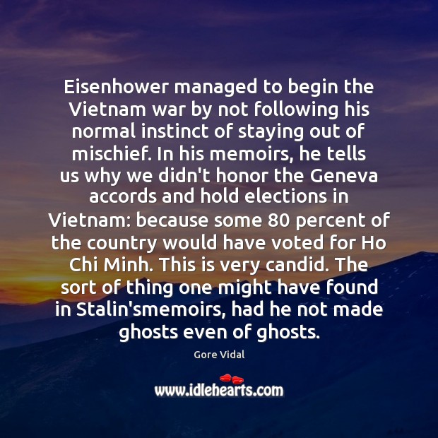 Eisenhower managed to begin the Vietnam war by not following his normal Gore Vidal Picture Quote