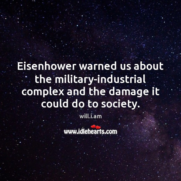 Eisenhower warned us about the military-industrial complex and the damage it could will.i.am Picture Quote