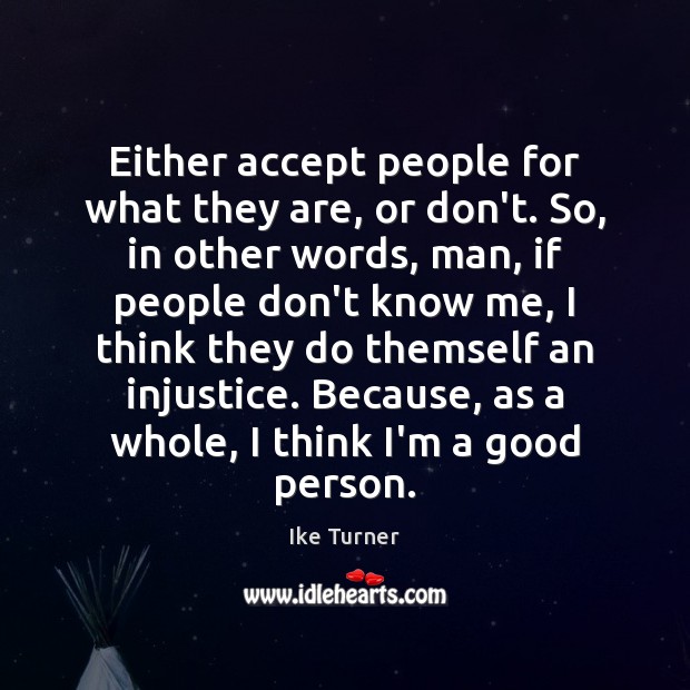 Either accept people for what they are, or don’t. So, in other Ike Turner Picture Quote