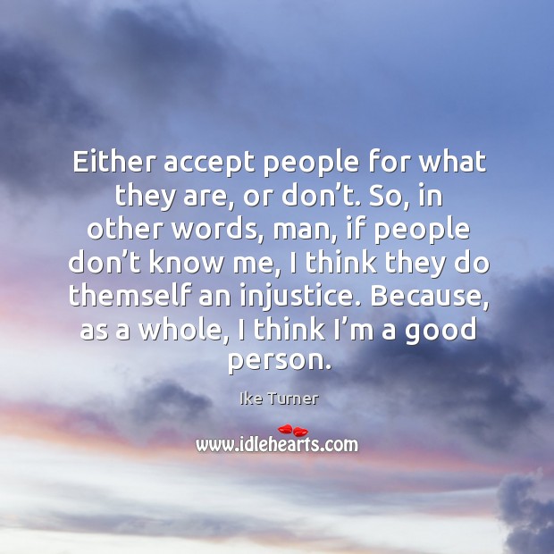Either accept people for what they are, or don’t. So, in other words, man, if people don’t know me Ike Turner Picture Quote