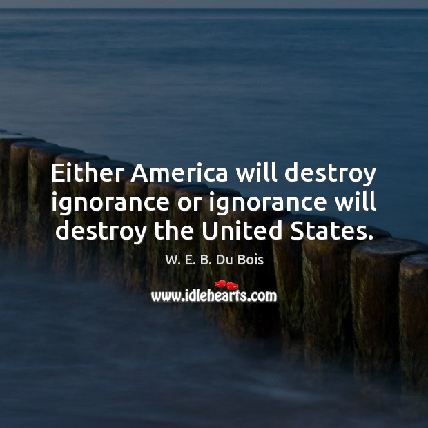 Either America will destroy ignorance or ignorance will destroy the United States. Image