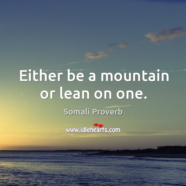 Either be a mountain or lean on one. Somali Proverbs Image