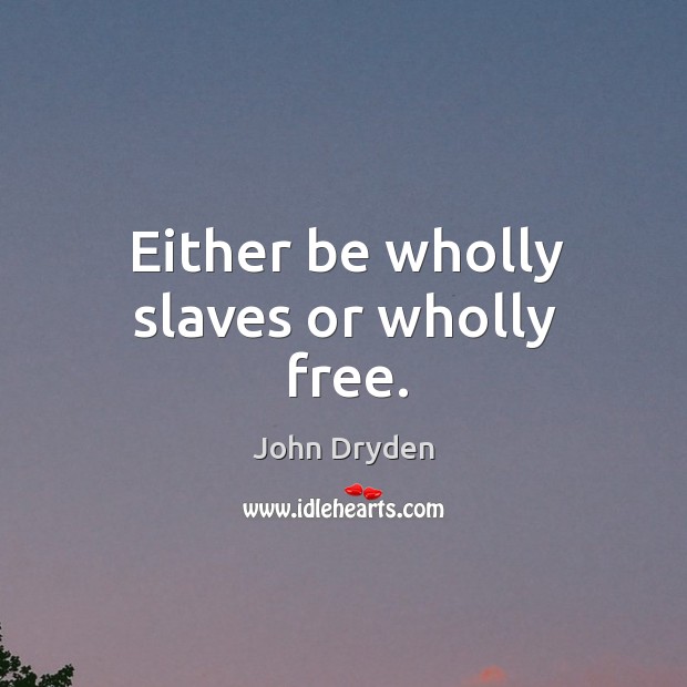 Either be wholly slaves or wholly free. John Dryden Picture Quote