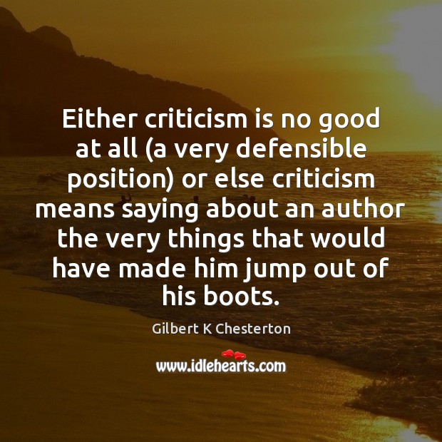 Either criticism is no good at all (a very defensible position) or Gilbert K Chesterton Picture Quote