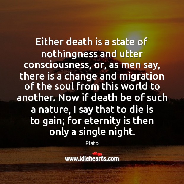 Either death is a state of nothingness and utter consciousness, or, as Plato Picture Quote
