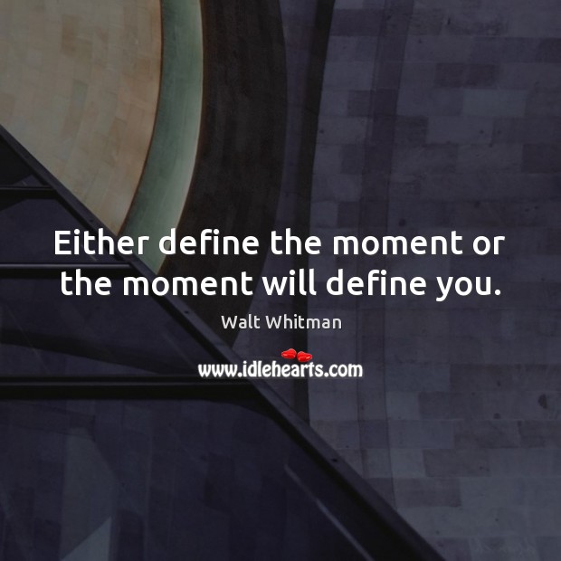 Either define the moment or the moment will define you. Walt Whitman Picture Quote