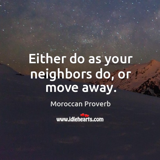 Either do as your neighbors do, or move away. Moroccan Proverbs Image