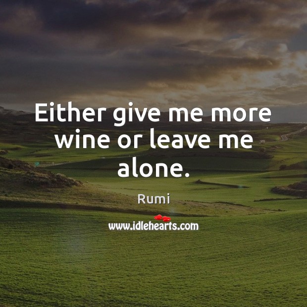 Either give me more wine or leave me alone. Rumi Picture Quote