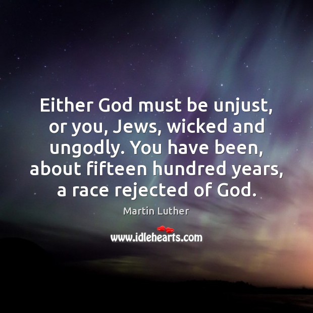 Either God must be unjust, or you, Jews, wicked and unGodly. You Martin Luther Picture Quote