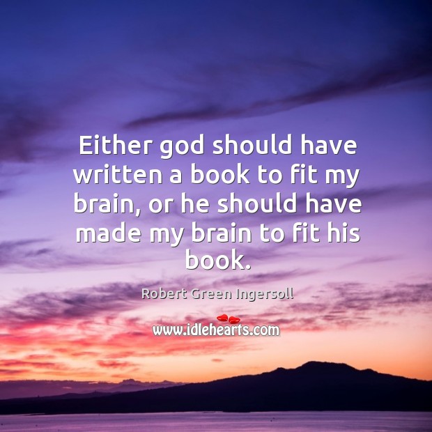 Either God should have written a book to fit my brain, or Robert Green Ingersoll Picture Quote