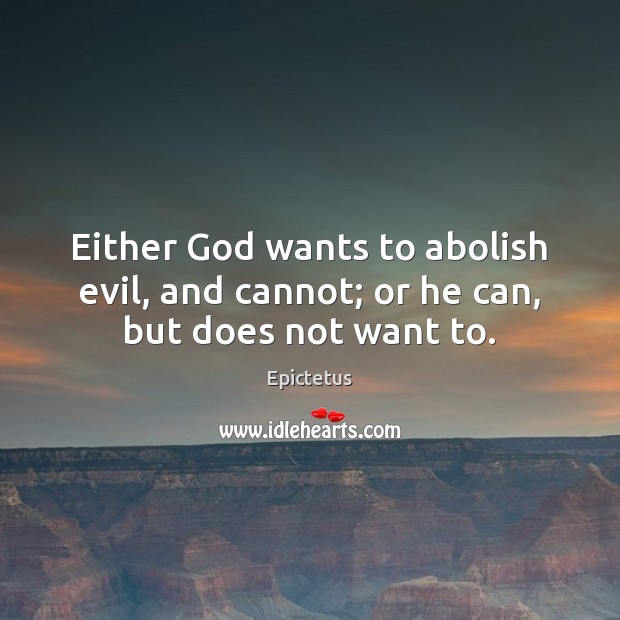 Either God wants to abolish evil, and cannot; or he can, but does not want to. Epictetus Picture Quote