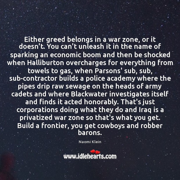 Either greed belongs in a war zone, or it doesn’t. You can’t Naomi Klein Picture Quote