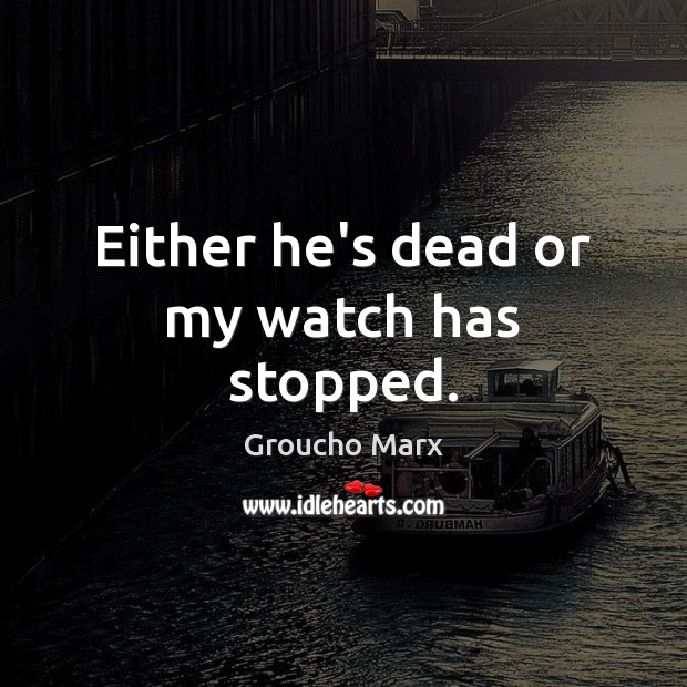 Either he’s dead or my watch has stopped. Groucho Marx Picture Quote