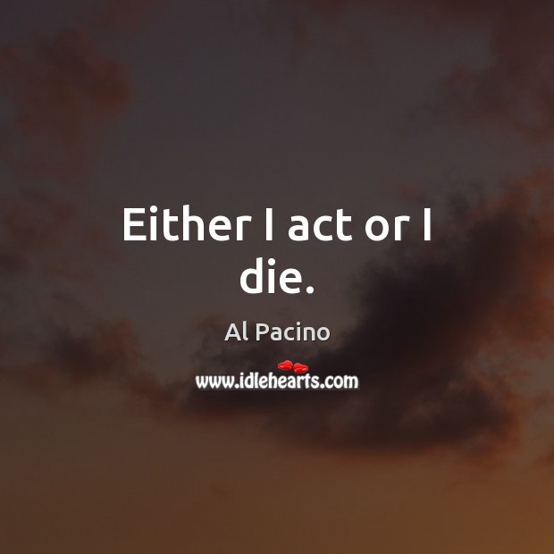 Either I act or I die. Image