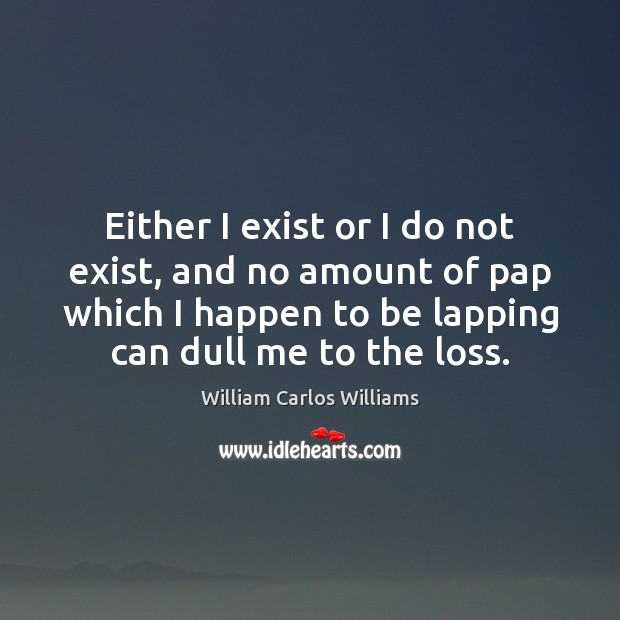 Either I exist or I do not exist, and no amount of William Carlos Williams Picture Quote