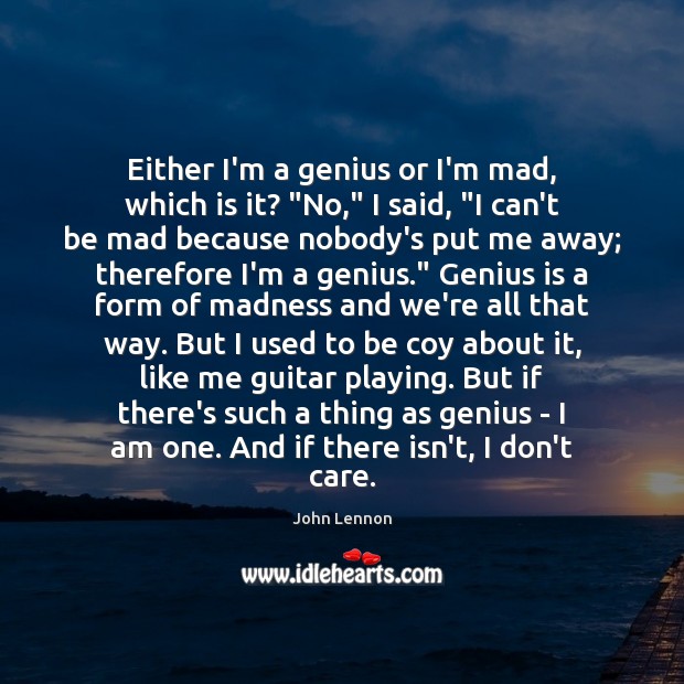 Either I’m a genius or I’m mad, which is it? “No,” I John Lennon Picture Quote