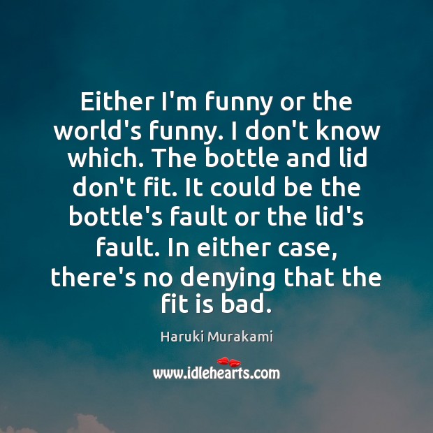 Either I’m funny or the world’s funny. I don’t know which. The Haruki Murakami Picture Quote