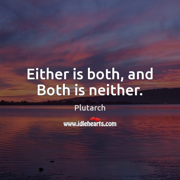Either is both, and Both is neither. Plutarch Picture Quote