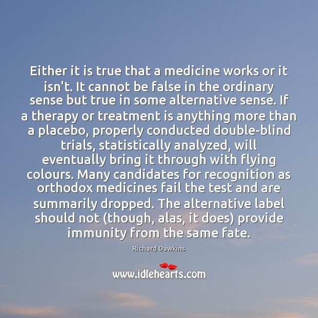 Either it is true that a medicine works or it isn’t. It Richard Dawkins Picture Quote