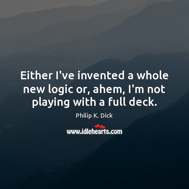 Either I’ve invented a whole new logic or, ahem, I’m not playing with a full deck. Logic Quotes Image