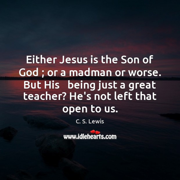 Either Jesus is the Son of God ; or a madman or worse. Image
