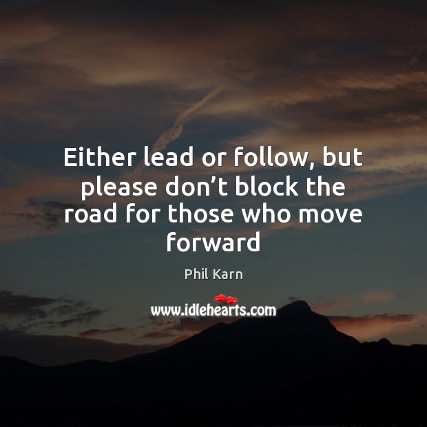 Either lead or follow, but please don’t block the road for those who move forward Image